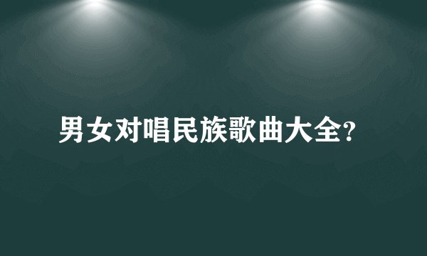 男女对唱民族歌曲大全？