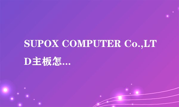 SUPOX COMPUTER Co.,LTD主板怎么样，懂行的帮我评价一下