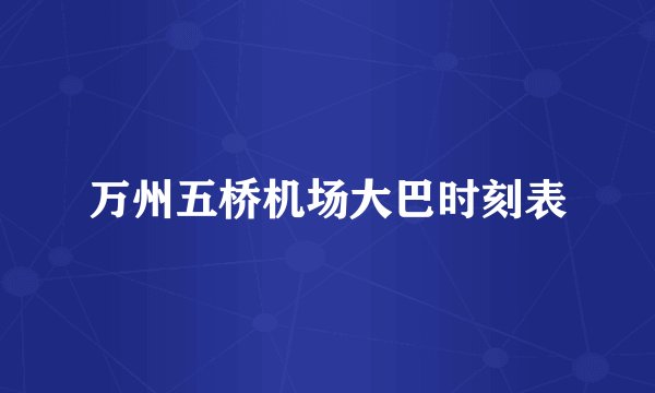 万州五桥机场大巴时刻表