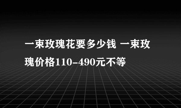 一束玫瑰花要多少钱 一束玫瑰价格110-490元不等