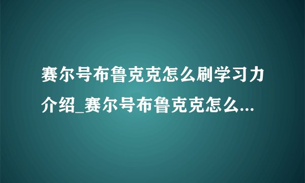 赛尔号布鲁克克怎么刷学习力介绍_赛尔号布鲁克克怎么刷学习力是什么