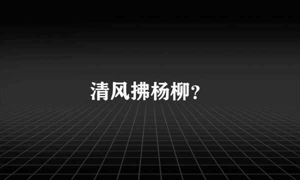 清风拂杨柳？