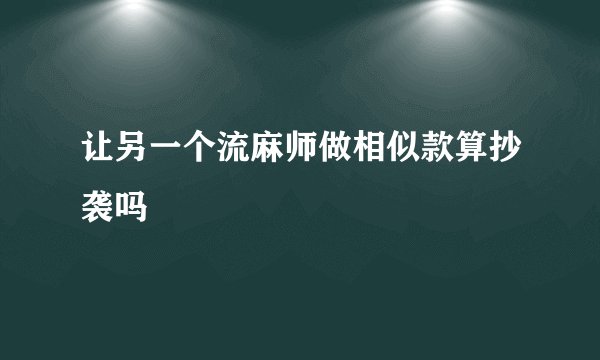 让另一个流麻师做相似款算抄袭吗