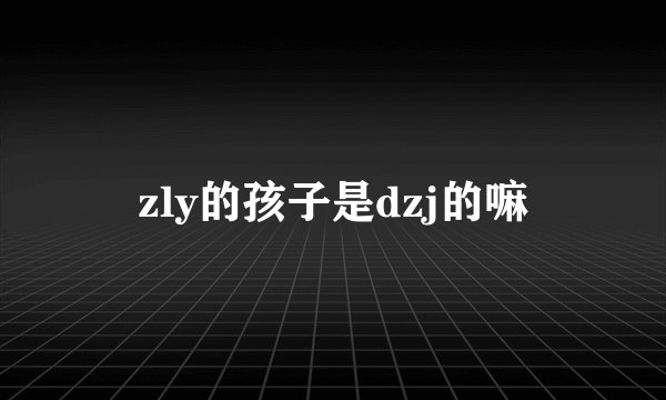 zly的孩子是dzj的嘛