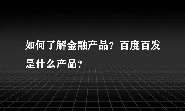 如何了解金融产品？百度百发是什么产品？