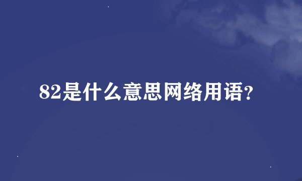 82是什么意思网络用语？