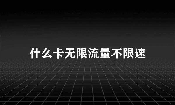 什么卡无限流量不限速