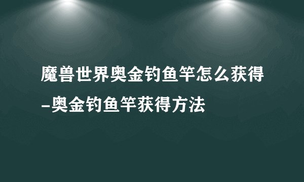 魔兽世界奥金钓鱼竿怎么获得-奥金钓鱼竿获得方法