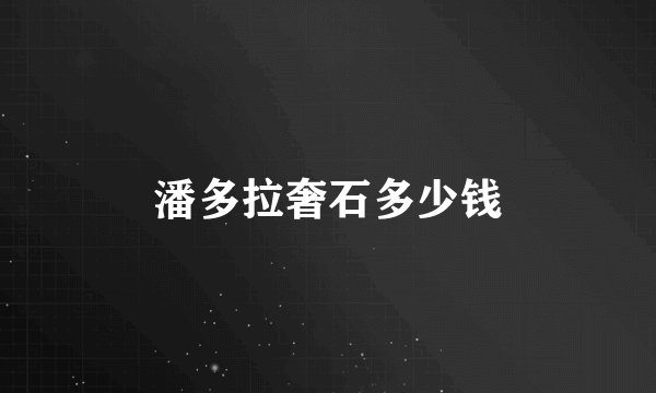 潘多拉奢石多少钱
