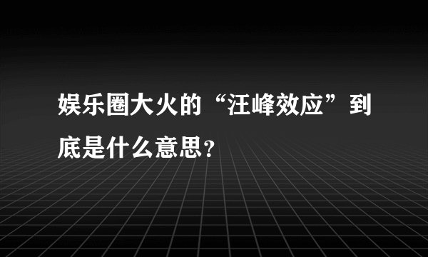 娱乐圈大火的“汪峰效应”到底是什么意思？