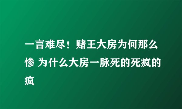 一言难尽！赌王大房为何那么惨 为什么大房一脉死的死疯的疯