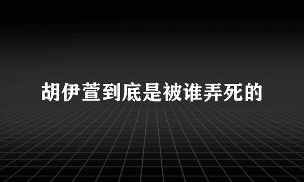 胡伊萱到底是被谁弄死的