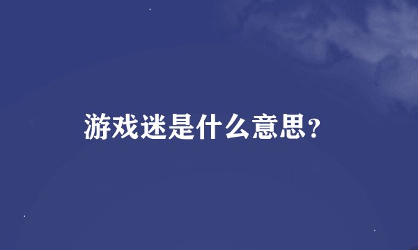 游戏迷是什么意思？