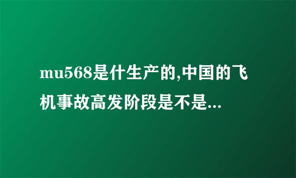 mu568是什生产的,中国的飞机事故高发阶段是不是快到了?