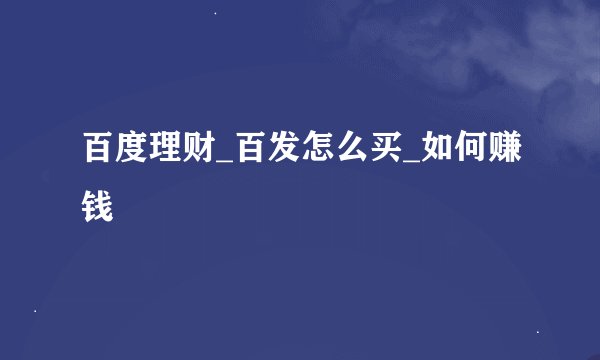 百度理财_百发怎么买_如何赚钱