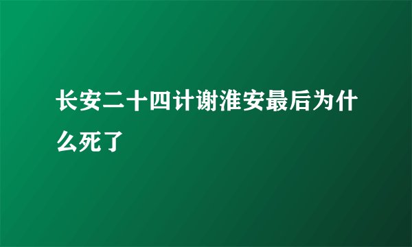 长安二十四计谢淮安最后为什么死了