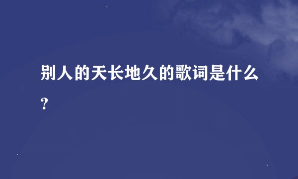 别人的天长地久的歌词是什么？