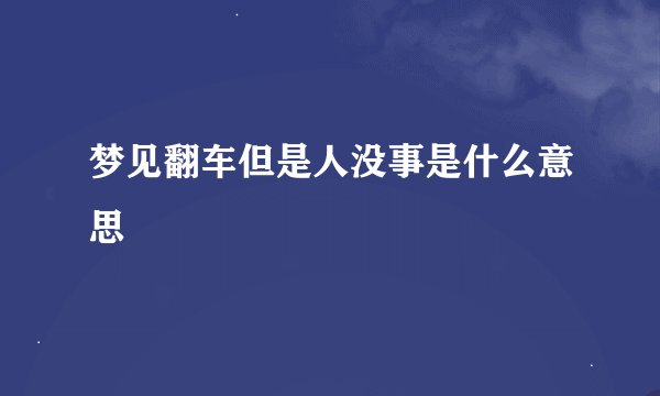 梦见翻车但是人没事是什么意思