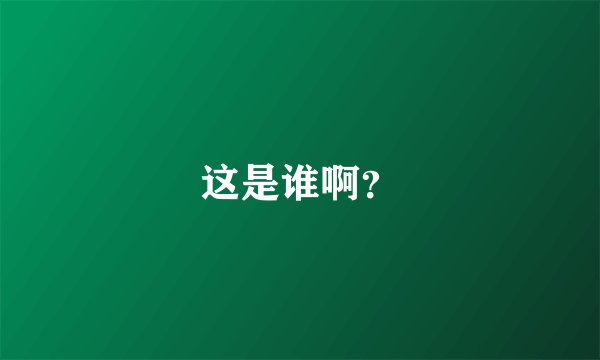 这是谁啊？