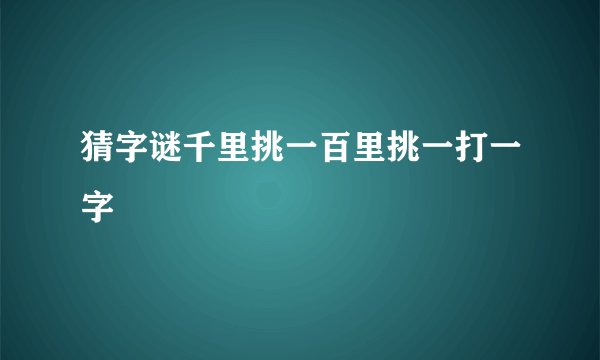 猜字谜千里挑一百里挑一打一字