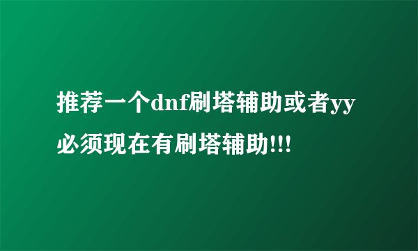 推荐一个dnf刷塔辅助或者yy必须现在有刷塔辅助!!!