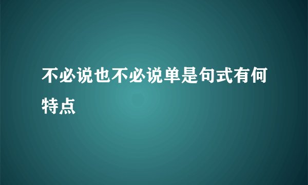 不必说也不必说单是句式有何特点