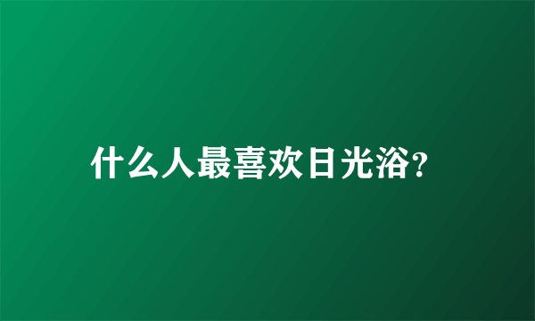 什么人最喜欢日光浴？