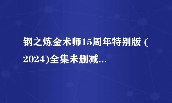 钢之炼金术师15周年特别版 (2024)全集未删减高清版免费下载