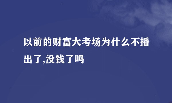 以前的财富大考场为什么不播出了,没钱了吗