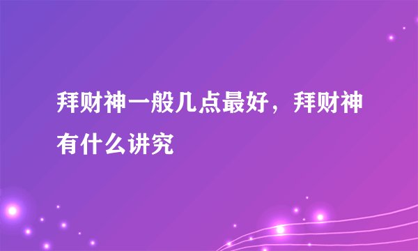 拜财神一般几点最好，拜财神有什么讲究