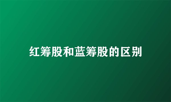 红筹股和蓝筹股的区别