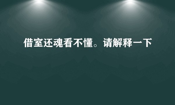 借室还魂看不懂。请解释一下