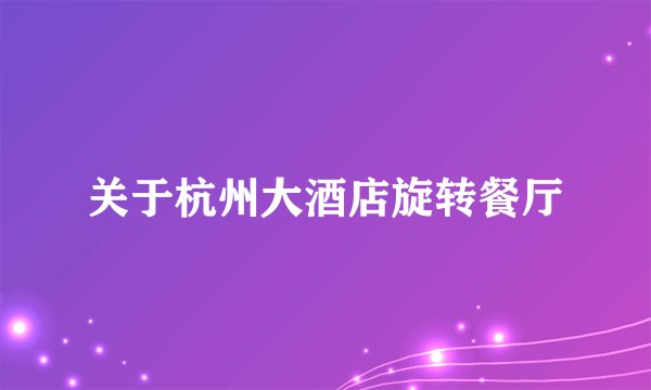 关于杭州大酒店旋转餐厅