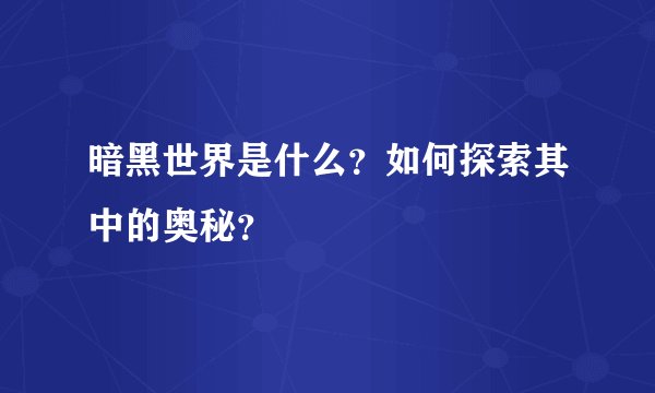 暗黑世界是什么？如何探索其中的奥秘？