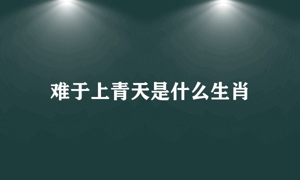 难于上青天是什么生肖