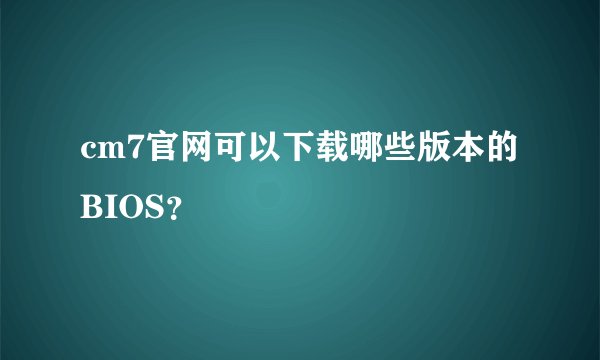 cm7官网可以下载哪些版本的BIOS？