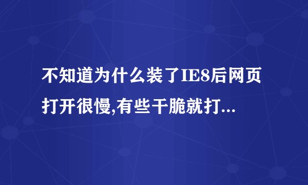 不知道为什么装了IE8后网页打开很慢,有些干脆就打不开,我用原来IE没问题,什么原因