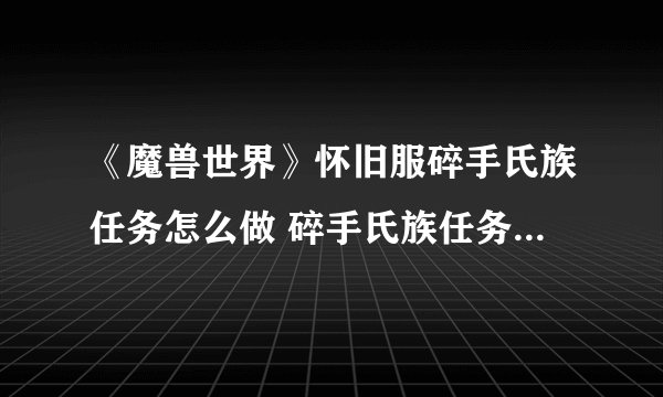 《魔兽世界》怀旧服碎手氏族任务怎么做 碎手氏族任务完成攻略