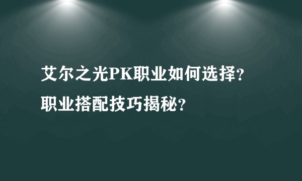 艾尔之光PK职业如何选择？职业搭配技巧揭秘？