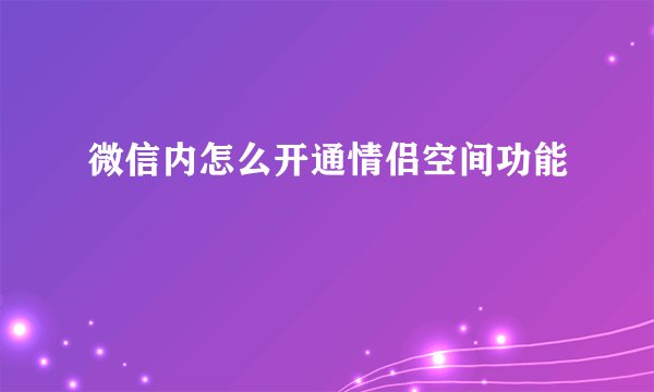 微信内怎么开通情侣空间功能