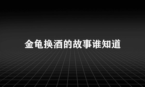 金龟换酒的故事谁知道