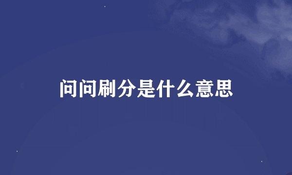 问问刷分是什么意思