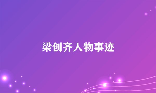 梁创齐人物事迹