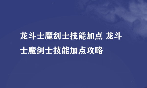 龙斗士魔剑士技能加点 龙斗士魔剑士技能加点攻略