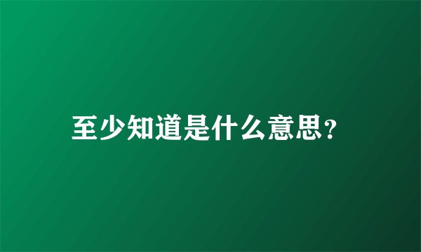 至少知道是什么意思？