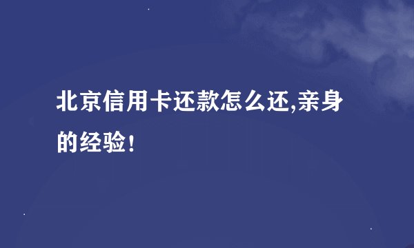 北京信用卡还款怎么还,亲身的经验！