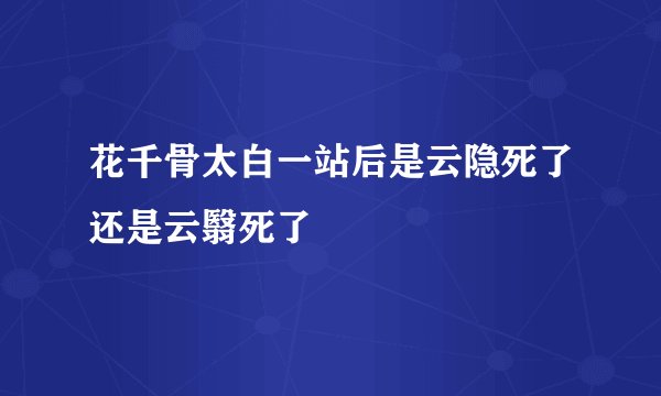 花千骨太白一站后是云隐死了还是云翳死了