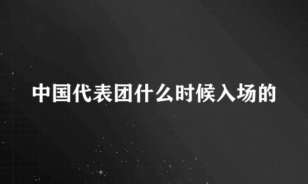 中国代表团什么时候入场的