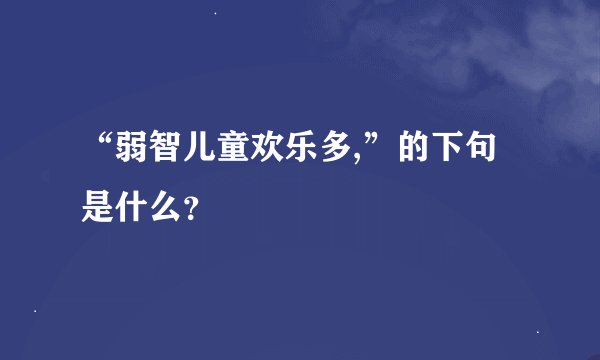 “弱智儿童欢乐多,”的下句是什么？