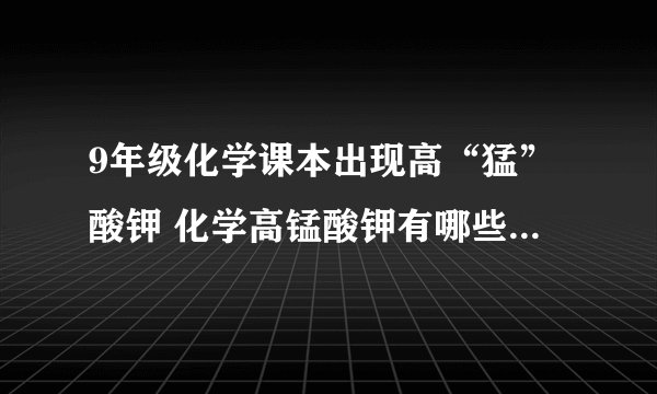 9年级化学课本出现高“猛”酸钾 化学高锰酸钾有哪些应用与功效